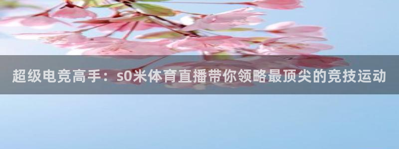咪咕体育直播app下载：超级电竞高手：s0米体育直播带你领略最顶尖的竞技运动