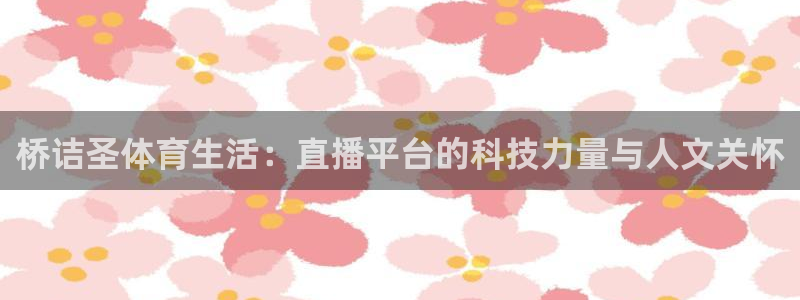 咪咕体育直播免费观看手机版：桥诘圣体育生活：直播平台的科技力量与人文关怀