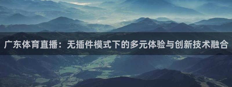 咪咕体育在线观看：广东体育直播：无插件模式下的多元体验与创新技术融合