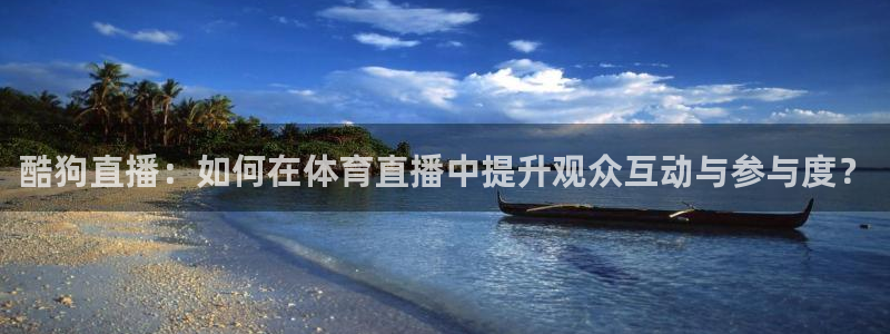 咪咕体育直播免费观看：酷狗直播：如何在体育直播中提升观众互动与参与度？