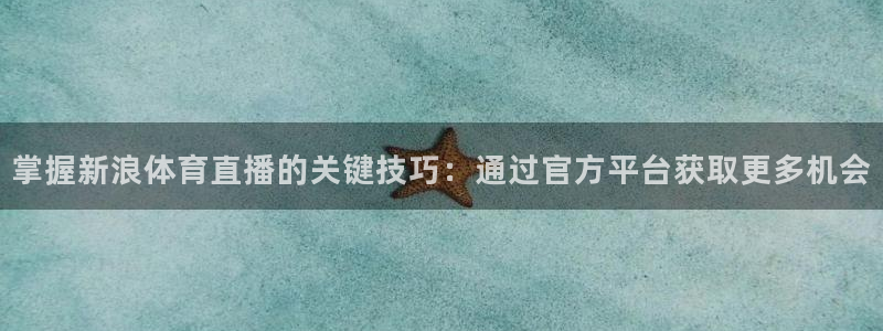 咪咕体育直播 免费：掌握新浪体育直播的关键技巧：通过官方平台获取更多机会
