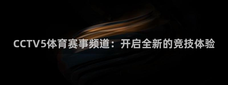 咪咕体育免费观看：CCTV5体育赛事频道：开启全新的竞技体验